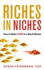 Riches in Niches: How to Make it BIG in a Small Market By Susan Friedmann CSP Cover Image