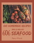 Oh! 606 Homemade BBQ & Grilled Seafood Recipes: A Homemade BBQ & Grilled Seafood Cookbook for Effortless Meals By Nancy Woods Cover Image