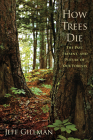 How Trees Die: The Past, Present, and Future of our Forests By Jeff Gillman Cover Image