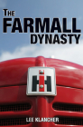 The Farmall Dynasty: The Story of the Story of International Harvester from the Early Titans to the 1984 Merger By Lee Klancher Cover Image