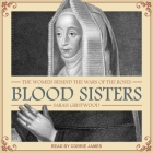 Blood Sisters Lib/E: The Women Behind the Wars of the Roses By Corrie James (Read by), Sarah Gristwood Cover Image