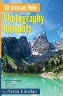 50 Jackson Hole Photography Hotspots: A Guide for Photographers and Wildlife Enthusiasts Cover Image