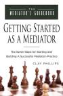 Getting Started as a Mediator: The Seven Steps to Starting and Building a Successful Meidation Practice (Mediator's Guidebook) By Clay Phillips, Veltman Deane (Editor) Cover Image