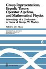 Group Representations, Ergodic Theory, Operator Algebras, and Mathematical Physics: Proceedings of a Conference in Honor of George W. Mackey (Mathematical Sciences Research Institute Publications #6) By Calvin C. Moore (Editor) Cover Image