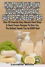 How To Make Your Own Liquid Hand Soap & Save A Fortune Every Year: Over 40 Insanely Easy Natural Hand Soap & Hand Cream Recipes To Give You The Softes By Lorraine White Cover Image