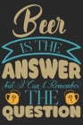 Beer is the answer but i can't remember the question: Beer taste logbook for beer lovers - Beer Notebook - Craft Beer Lovers Gifts Cover Image