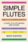 Simple Flutes: A Guide to Flute Making and Playing, or How to Make and Play Simple Homemade Musical Instruments from Bamboo, Wood, Cl By Mark Shepard Cover Image