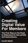 Creating Digital Value for Members.: First Stop on the Road to Relevance for Non-profits and Associations. By Cherer Defiori (Editor), Clive Roux Cover Image