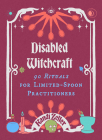 Disabled Witchcraft: 90 Rituals for Limited-Spoon Practitioners By Kandi Zeller Cover Image