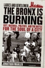 Ladies and Gentlemen, the Bronx Is Burning: 1977, Baseball, Politics, and the Battle for the Soul of a City By Jonathan Mahler Cover Image