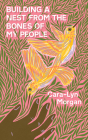 Building a Nest from the Bones of My People By Cara-Lyn Morgan Cover Image