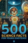 500 Science Facts for Young Einsteins: A Science Facts Book For Kids Cover Image
