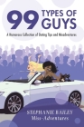99 Types of Guys: A Humorous Collection of Dating Tips and Misadventures By Stephanie Bailey Cover Image