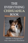 The Everything Chihuahua Book: Secrets To Enjoying A Well Mannered Chihuahua: The Complete Chihuahua Guide By Cory Kussmaul Cover Image