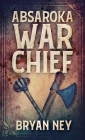 Absaroka War Chief By Bryan Ney Cover Image