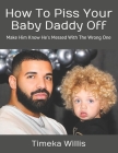 How To Piss Your Baby Daddy Off: Make Him Know He's Messed With The Wrong One By Timeka Willis Cover Image