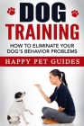 Dog Training: How to Eliminate Your Dog's Behavior Problems By Happy Pet Guides Cover Image