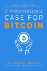 A Progressive's Case for Bitcoin: A Path Toward a More Just, Equitable, and Peaceful World By C. Jason Maier, Peter McCormack (Foreword by) Cover Image