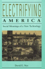 Electrifying America: Social Meanings of a New Technology, 1880-1940 By David E. Nye Cover Image