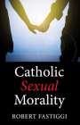 Catholic Sexual Morality By Robert Fastiggi Cover Image