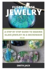 Fused Glass Jewelry: A Step by Step Guide to Making Glass Jewelry in a Microwave Kiln Cover Image