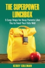 The Super Power Lunchbox: 5 Easy Steps for Busy Parents Like You to Feed Your Kids Well By Kerry Coleman Cover Image