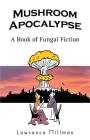 Mushroom Apocalypse: A Book of Fungal Fiction By Steve Gladstone, Lawrence Millman Cover Image