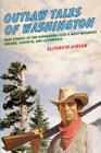 Outlaw Tales of Washington: True Stories Of The Evergreen State's Most Infamous Crooks, Culprits, And Cutthroats, Second Edition By Elizabeth Gibson Cover Image