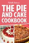 The Pie and Cake Cookbook: Indulgent Dessert Recipes for All to Enjoy By Michelle Bakeman Cover Image