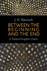Between the Beginning and the End: A Radical Kingdom Vision By J. H. Bavinck, Bert Hielema (Translator) Cover Image