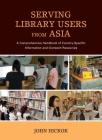 Serving Library Users from Asia: A Comprehensive Handbook of Country-Specific Information and Outreach Resources By John Hickok Cover Image