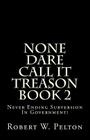 None Dare Call It Treason Book 2: Never Ending Subversion In Government! By Robert W. Pelton Cover Image