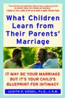 What Children Learn from Their Parents' Marriage: It May Be Your Marriage, but It's Your Child's Blueprint for Intimacy By Judith P. Siegel, PhD Cover Image