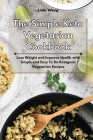 The Simple Keto Vegetarian Cookbook: Lose Weight and Improve Health with Simple and Easy To Do Ketogenic Vegetarian Recipes Cover Image