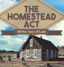 The Homestead Act: $10 for Acres of Land Western American History Grade 6 Children's Government Books By Universal Politics Cover Image