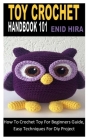 Toy Crochet Handbook 101: How To Crochet Toy For Beginners Guide, Easy Techniques For Diy Project By Enid Hira Cover Image