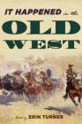 It Happened in the Old West: Remarkable Events that Shaped History (It Happened in the West) By Erin H. Turner (Editor) Cover Image