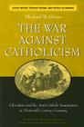 The War against Catholicism: Liberalism and the Anti-Catholic Imagination in Nineteenth-Century Germany (Social History, Popular Culture, And Politics In Germany) By Michael B. Gross Cover Image