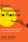 From Pessimism to Promise: Lessons from the Global South on Designing Inclusive Tech By Payal Arora, Charles Hayes (Foreword by) Cover Image