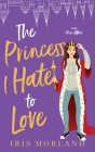 The Princess I Hate to Love: A Steamy Romantic Comedy By Iris Morland Cover Image
