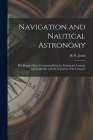 Navigation and Nautical Astronomy: The Practical Part, Containing Rules for Finding the Latitude and Longitude, and the Variation of the Compass Cover Image