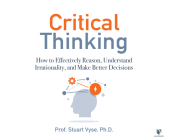 Critical Thinking: How to Effectively Reason, Understand Irrationality, and Make Better Decisions By Stuart Vyse, Stuart Vyse (Read by) Cover Image