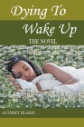 Dying to Wake Up: The Novel By Audrey M. Blake Cover Image