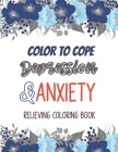 Color to cope Depression & Anxiety Relieving Coloring Book: Depression Relief Coloring Book, A Coloring Book for Grown-Ups Providing Relaxation and En Cover Image