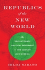Republics of the New World: The Revolutionary Political Experiment in Nineteenth-Century Latin America By Hilda Sabato Cover Image