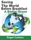Saving the World Before Breakfast: A Better Green New Deal By Roger Carlson Cover Image