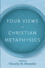 Four Views on Christian Metaphysics By Timothy M. Mosteller (Editor), Samuel Welbaum, Timothy Lee Jacobs Cover Image
