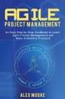 Agile Project Management: An Easy Step by Step Handbook to Learn Agile Project Management and Make Innovative Products By Alex Moore Cover Image