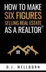 How To Make Six Figures Selling Real Estate As A Realtor By O.J. Wellborn Cover Image