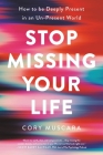 Stop Missing Your Life: How to be Deeply Present in an Un-Present World By Cory Muscara Cover Image